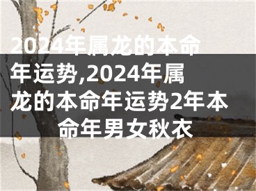 2024年属龙的本命年运势,2024年属龙的本命年运势2年本命年男女秋衣