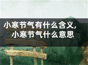 小寒节气有什么含义,小寒节气什么意思