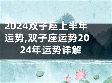 2024双子座上半年运势,双子座运势2024年运势详解