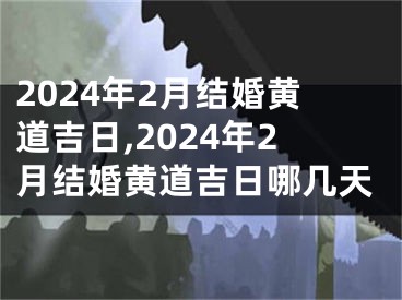 2024年2月结婚黄道吉日,2024年2月结婚黄道吉日哪几天