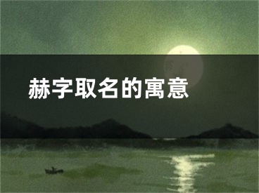  赫字取名的寓意 