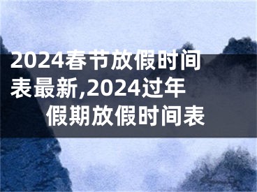 2024春节放假时间表最新,2024过年假期放假时间表