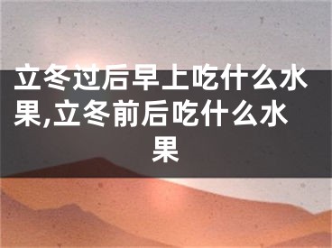 立冬过后早上吃什么水果,立冬前后吃什么水果