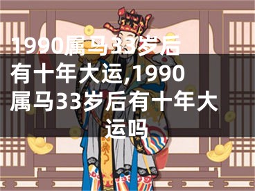 1990属马33岁后有十年大运,1990属马33岁后有十年大运吗