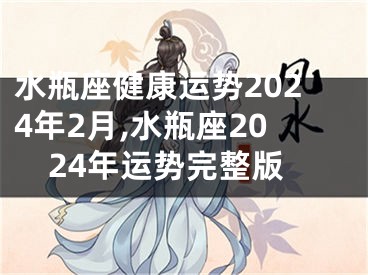 水瓶座健康运势2024年2月,水瓶座2024年运势完整版