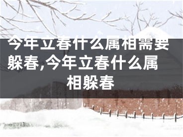 今年立春什么属相需要躲春,今年立春什么属相躲春