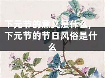 下元节的意义是什么,下元节的节日风俗是什么