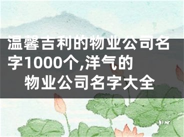 温馨吉利的物业公司名字1000个,洋气的物业公司名字大全