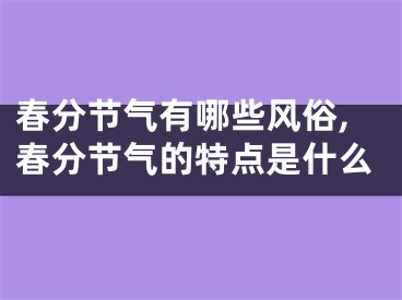 春分节气有哪些风俗,春分节气的特点是什么