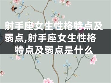 射手座女生性格特点及弱点,射手座女生性格特点及弱点是什么