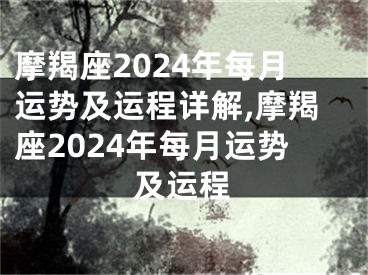 摩羯座2024年每月运势及运程详解,摩羯座2024年每月运势及运程