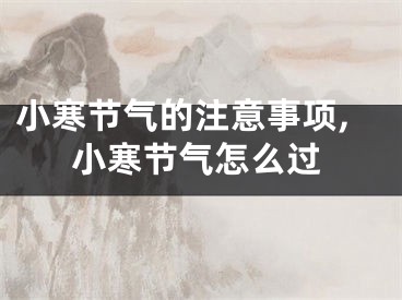 小寒节气的注意事项,小寒节气怎么过