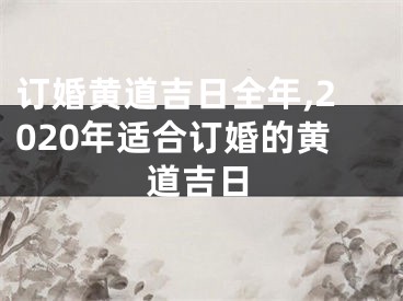 订婚黄道吉日全年,2020年适合订婚的黄道吉日