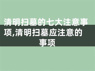 清明扫墓的七大注意事项,清明扫墓应注意的事项