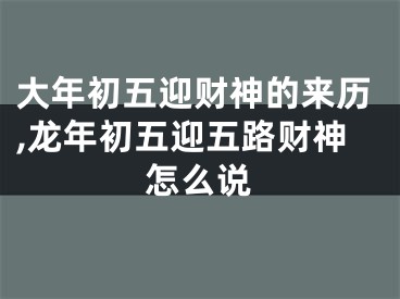 大年初五迎财神的来历,龙年初五迎五路财神怎么说