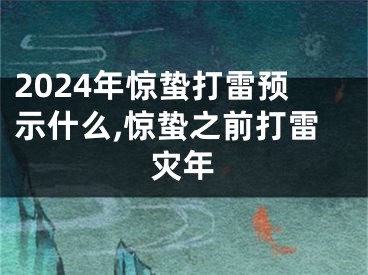 2024年惊蛰打雷预示什么,惊蛰之前打雷灾年