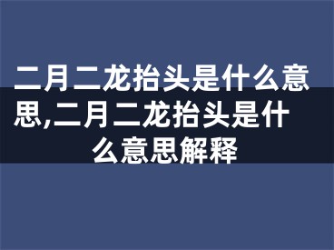 二月二龙抬头是什么意思,二月二龙抬头是什么意思解释