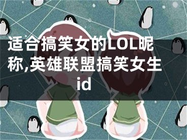 适合搞笑女的LOL昵称,英雄联盟搞笑女生id