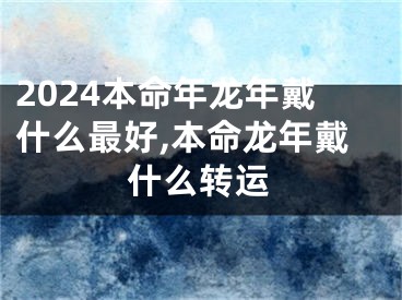 2024本命年龙年戴什么最好,本命龙年戴什么转运