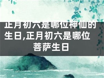 正月初六是哪位神仙的生日,正月初六是哪位菩萨生日