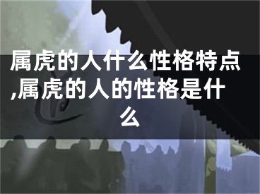 属虎的人什么性格特点,属虎的人的性格是什么