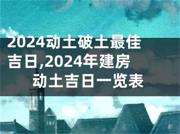 2024动土破土最佳吉日,2024年建房动土吉日一览表