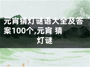 元宵猜灯谜语大全及答案100个,元宵 猜灯谜