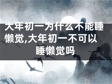 大年初一为什么不能睡懒觉,大年初一不可以睡懒觉吗