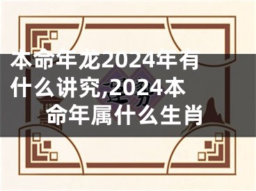 本命年龙2024年有什么讲究,2024本命年属什么生肖