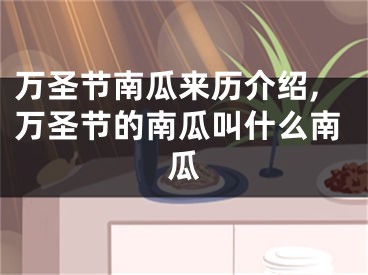 万圣节南瓜来历介绍,万圣节的南瓜叫什么南瓜