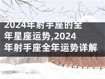 2024年射手座的全年星座运势,2024年射手座全年运势详解