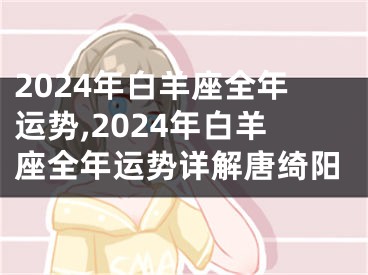 2024年白羊座全年运势,2024年白羊座全年运势详解唐绮阳