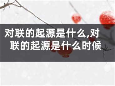 对联的起源是什么,对联的起源是什么时候