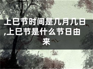 上巳节时间是几月几日,上巳节是什么节日由来