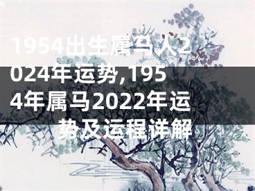 1954出生属马人2024年运势,1954年属马2022年运势及运程详解