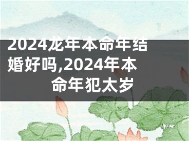 2024龙年本命年结婚好吗,2024年本命年犯太岁