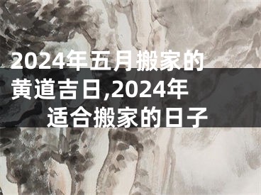 2024年五月搬家的黄道吉日,2024年适合搬家的日子