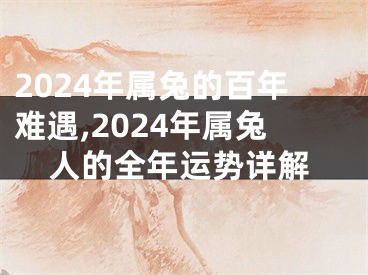 2024年属兔的百年难遇,2024年属兔人的全年运势详解