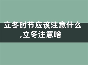 立冬时节应该注意什么,立冬注意啥