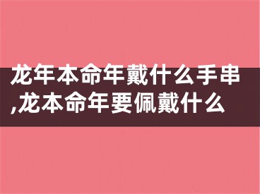 龙年本命年戴什么手串,龙本命年要佩戴什么