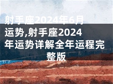 射手座2024年6月运势,射手座2024年运势详解全年运程完整版