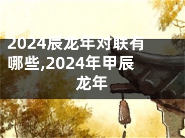 2024辰龙年对联有哪些,2024年甲辰龙年