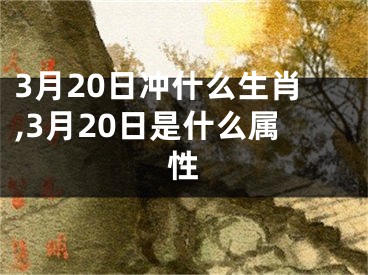 3月20日冲什么生肖,3月20日是什么属性