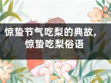 惊蛰节气吃梨的典故,惊蛰吃梨俗语