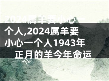 2024属羊要小心一个人,2024属羊要小心一个人1943年正月的羊今年命运