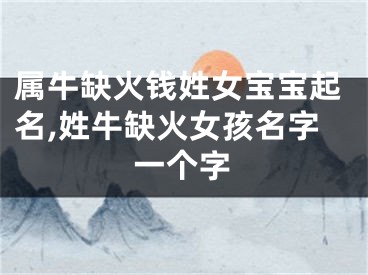 属牛缺火钱姓女宝宝起名,姓牛缺火女孩名字一个字