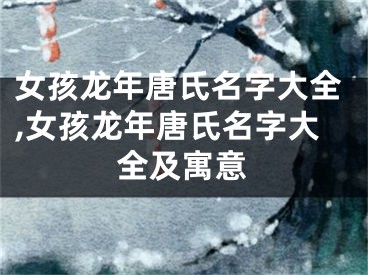 女孩龙年唐氏名字大全,女孩龙年唐氏名字大全及寓意