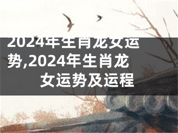 2024年生肖龙女运势,2024年生肖龙女运势及运程