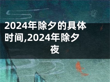 2024年除夕的具体时间,2024年除夕夜