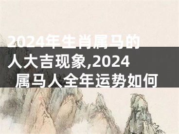 2024年生肖属马的人大吉现象,2024属马人全年运势如何